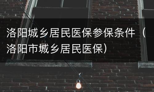 洛阳城乡居民医保参保条件（洛阳市城乡居民医保）