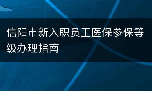 信阳市新入职员工医保参保等级办理指南