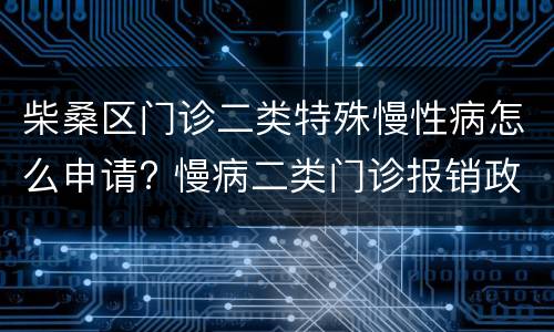 柴桑区门诊二类特殊慢性病怎么申请? 慢病二类门诊报销政策