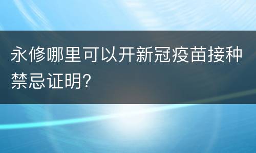 永修哪里可以开新冠疫苗接种禁忌证明?