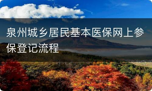 泉州城乡居民基本医保网上参保登记流程
