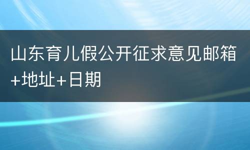 山东育儿假公开征求意见邮箱+地址+日期