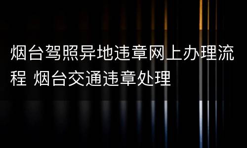 烟台驾照异地违章网上办理流程 烟台交通违章处理