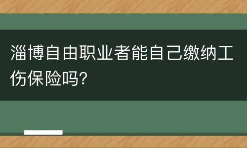淄博自由职业者能自己缴纳工伤保险吗？