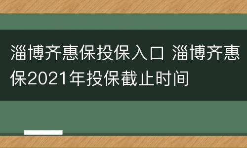 淄博齐惠保投保入口 淄博齐惠保2021年投保截止时间