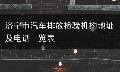 济宁市汽车排放检验机构地址及电话一览表