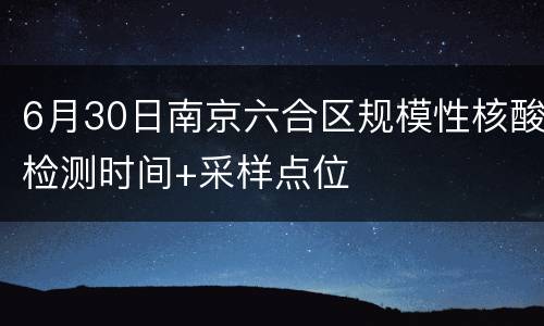 6月30日南京六合区规模性核酸检测时间+采样点位