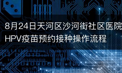 8月24日天河区沙河街社区医院HPV疫苗预约接种操作流程