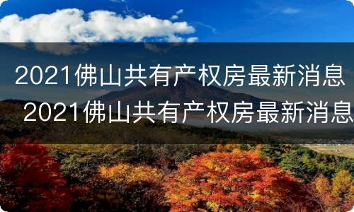 2021佛山共有产权房最新消息 2021佛山共有产权房最新消息