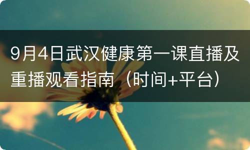 9月4日武汉健康第一课直播及重播观看指南（时间+平台）