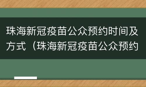 珠海新冠疫苗公众预约时间及方式（珠海新冠疫苗公众预约时间及方式查询）