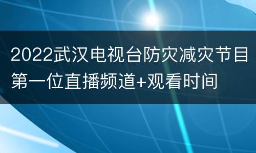 2022武汉电视台防灾减灾节目第一位直播频道+观看时间