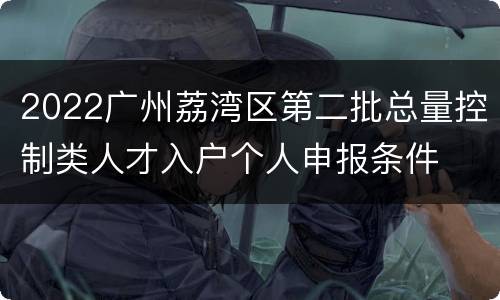 2022广州荔湾区第二批总量控制类人才入户个人申报条件