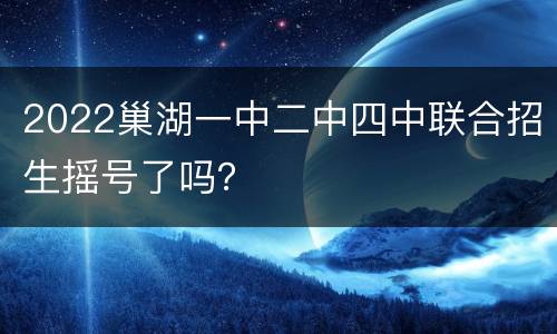 2022巢湖一中二中四中联合招生摇号了吗？