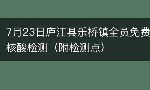 7月23日庐江县乐桥镇全员免费核酸检测（附检测点）