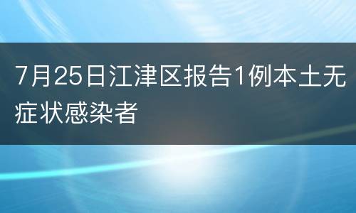 7月25日江津区报告1例本土无症状感染者