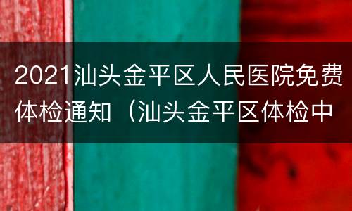 2021汕头金平区人民医院免费体检通知（汕头金平区体检中心）