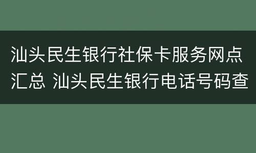 汕头民生银行社保卡服务网点汇总 汕头民生银行电话号码查询