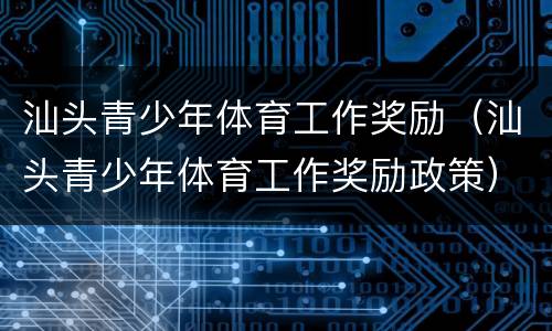 汕头青少年体育工作奖励（汕头青少年体育工作奖励政策）