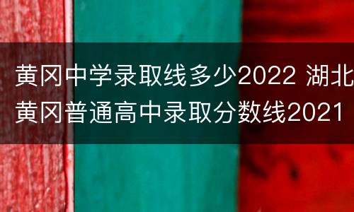黄冈中学录取线多少2022 湖北黄冈普通高中录取分数线2021