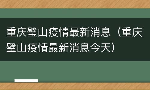 重庆璧山疫情最新消息（重庆璧山疫情最新消息今天）