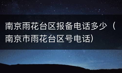 南京雨花台区报备电话多少（南京市雨花台区号电话）