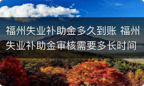福州失业补助金多久到账 福州失业补助金审核需要多长时间