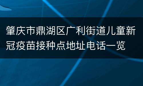 肇庆市鼎湖区广利街道儿童新冠疫苗接种点地址电话一览