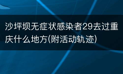 沙坪坝无症状感染者29去过重庆什么地方(附活动轨迹)