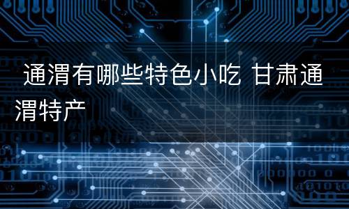  通渭有哪些特色小吃 甘肃通渭特产