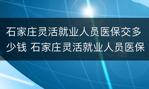 石家庄灵活就业人员医保交多少钱 石家庄灵活就业人员医保交多少钱啊