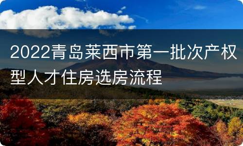 2022青岛莱西市第一批次产权型人才住房选房流程