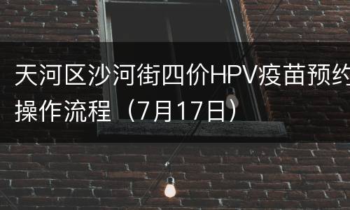 天河区沙河街四价HPV疫苗预约操作流程（7月17日）