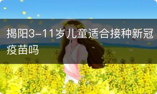 揭阳3-11岁儿童适合接种新冠疫苗吗