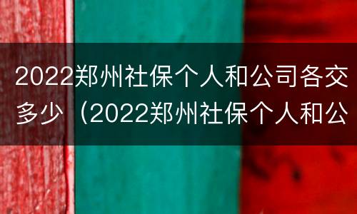 2022郑州社保个人和公司各交多少（2022郑州社保个人和公司各交多少钱）