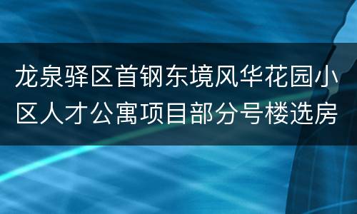 龙泉驿区首钢东境风华花园小区人才公寓项目部分号楼选房公告
