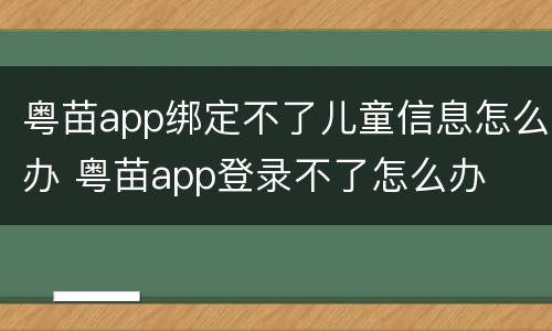 粤苗app绑定不了儿童信息怎么办 粤苗app登录不了怎么办