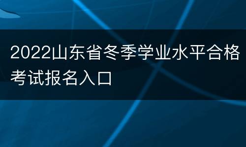2022山东省冬季学业水平合格考试报名入口