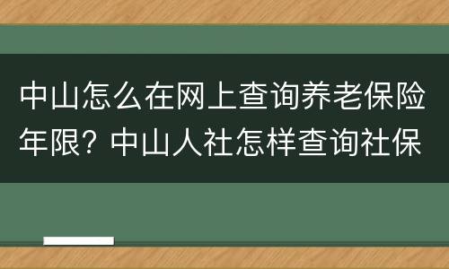 中山怎么在网上查询养老保险年限? 中山人社怎样查询社保缴费年限