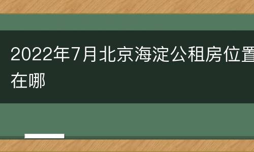 2022年7月北京海淀公租房位置在哪