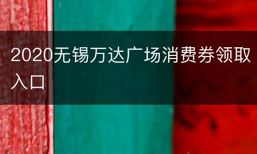 2020无锡万达广场消费券领取入口