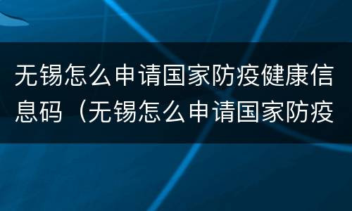 无锡怎么申请国家防疫健康信息码（无锡怎么申请国家防疫健康信息码呢）