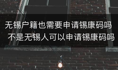 无锡户籍也需要申请锡康码吗 不是无锡人可以申请锡康码吗