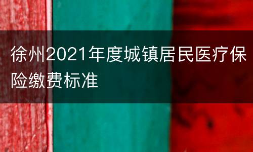 徐州2021年度城镇居民医疗保险缴费标准