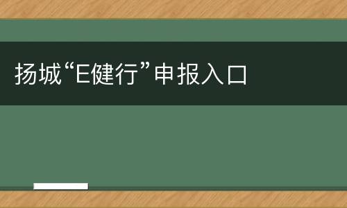 扬城“E健行”申报入口