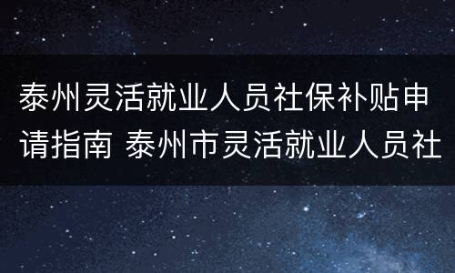 泰州灵活就业人员社保补贴申请指南 泰州市灵活就业人员社保补贴