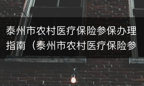 泰州市农村医疗保险参保办理指南（泰州市农村医疗保险参保办理指南电话）