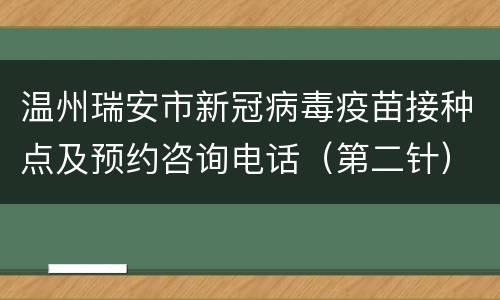温州瑞安市新冠病毒疫苗接种点及预约咨询电话（第二针）