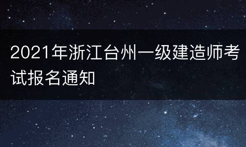 2021年浙江台州一级建造师考试报名通知