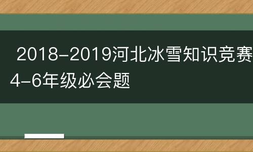  2018-2019河北冰雪知识竞赛4-6年级必会题